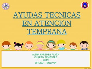 AYUDAS TECNICAS
EN ATENCION
TEMPRANA
ALINA PAREDES PLAZA
CUARTO SEMESTRE
2019
ORURO _ BOLIVIA
 