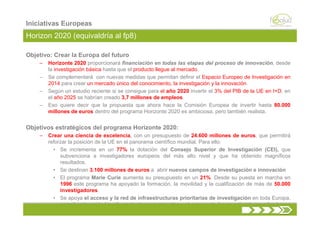 Iniciativas Europeas
Horizon 2020 (equivaldría al fp8)

Objetivo: Crear la Europa del futuro
    –   Horizonte 2020 propor...