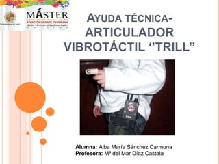 AYUDA TÉCNICA-
ARTICULADOR
VIBROTÁCTIL ‘’TRILL’’
Alumna: Alba María Sánchez Carmona
Profesora: Mª del Mar Díaz Castela
 