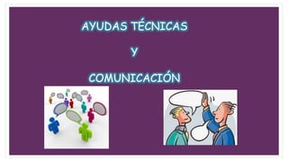 AYUDAS TÉCNICAS
Y
COMUNICACIÓN
 