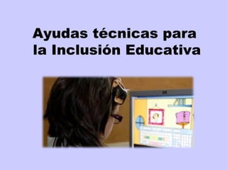 Ayudas técnicas para
la Inclusión Educativa
 