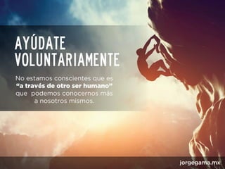 Ayúdate
voluntariamente
jorgegama.mx
“a través de otro ser humano”
 