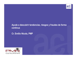 Ayude a descubrir tendencias, riesgos y fraudes de forma
continua
Cr. Emilio Nicola, PMP
 