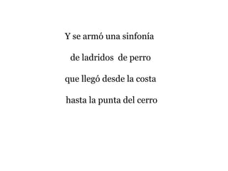 Y se armó una sinfonía
de ladridos de perro
que llegó desde la costa
hasta la punta del cerro
 