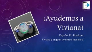 ¡Ayudemos a
Viviana!
Español III- Breakout
Viviana y su gran aventura mexicana
 