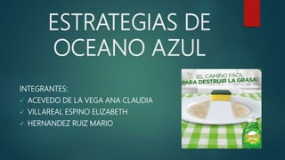 ESTRATEGIAS DE
OCEANO AZUL
INTEGRANTES:
 ACEVEDO DE LA VEGA ANA CLAUDIA
 VILLAREAL ESPINO ELIZABETH
 HERNANDEZ RUIZ MARIO
 