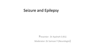 Seizure and Epilepsy
Presenter: Dr Ayalneh S (R1)
Moderator: Dr Samson Y (Neurologist)
 