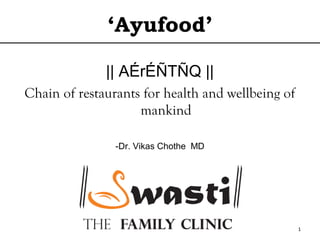 ‘Ayufood’
|| AÉrÉÑTÑQ ||
Chain of restaurants for health and wellbeing of
mankind
-Dr. Vikas Chothe MD
1
 