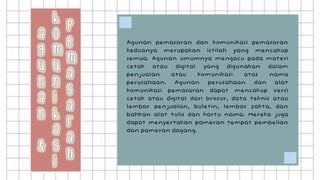Agunan pemasaran dan komunikasi pemasaran
keduanya merupakan istilah yang mencakup
semua. Agunan umumnya mengacu pada materi
cetak atau digital yang digunakan dalam
penjualan atau komunikasi atas nama
perusahaan. Agunan perusahaan dan alat
komunikasi pemasaran dapat mencakup versi
cetak atau digital dari brosur, data teknis atau
lembar penjualan, buletin, lembar fakta, dan
bahkan alat tulis dan kartu nama. Mereka juga
dapat menyertakan pameran tempat pembelian
dan pameran dagang.
 