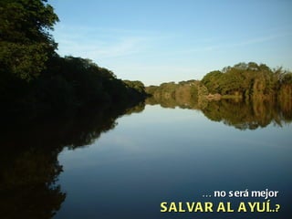 … no s erá mejor
S A LVA R A L A YUÍ..?
 