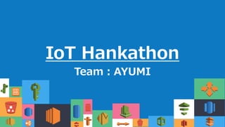 IoT Hankathon
Team：AYUMI
1
ｃ
ｃ
ｃ
ｃ
 