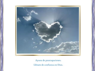 Ayuna de preocupaciones.
Llénate de confianza en Dios.
 
