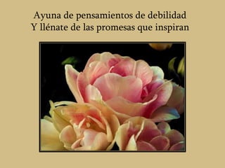 Ayuna de pensamientos de debilidad
Y llénate de las promesas que inspiran
 