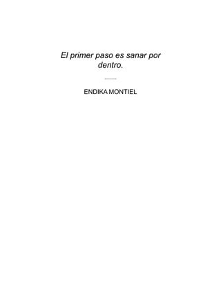 El primer paso es sanar por
dentro.
ENDIKA MONTIEL
 