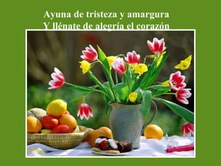 Ayuna de tristeza y amargura Y llénate de alegría el corazón 