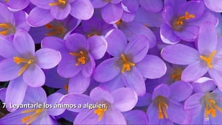 www.vitanoblepowerpoints.net 10
7. Levantarle los ánimos a alguien.7. Levantarle los ánimos a alguien.
 