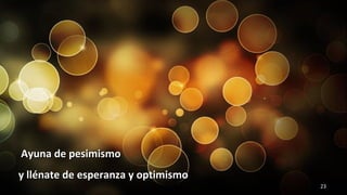 www.vitanoblepowerpoints.net 23
Ayuna de pesimismoAyuna de pesimismo
y llénate de esperanza y optimismoy llénate de esperanza y optimismo
 