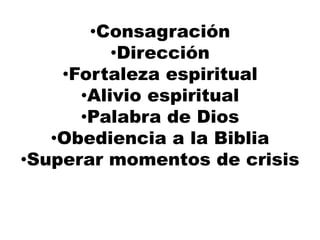 •Consagración
•Dirección
•Fortaleza espiritual
•Alivio espiritual
•Palabra de Dios
•Obediencia a la Biblia
•Superar momentos de crisis
 