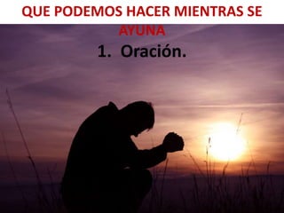 QUE PODEMOS HACER MIENTRAS SE
AYUNA
1. Oración.
 