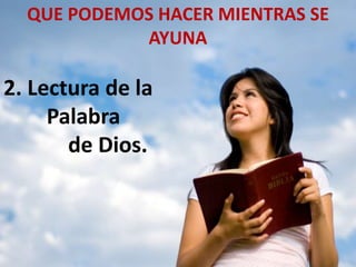 QUE PODEMOS HACER MIENTRAS SE
AYUNA
2. Lectura de la
Palabra
de Dios.
 