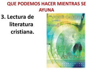 QUE PODEMOS HACER MIENTRAS SE
AYUNA
3. Lectura de
literatura
cristiana.
 