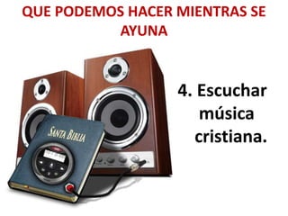 QUE PODEMOS HACER MIENTRAS SE
AYUNA
4. Escuchar
música
cristiana.
 