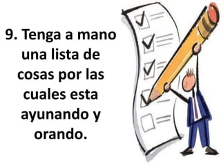 9. Tenga a mano
una lista de
cosas por las
cuales esta
ayunando y
orando.
 
