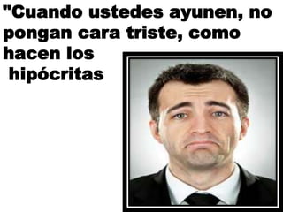 "Cuando ustedes ayunen, no
pongan cara triste, como
hacen los
hipócritas
 