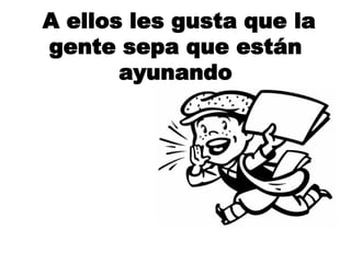 A ellos les gusta que la
gente sepa que están
ayunando
 