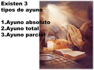 Existen 3
tipos de ayuno
1.Ayuno absoluto
2.Ayuno total
3.Ayuno parcial
 