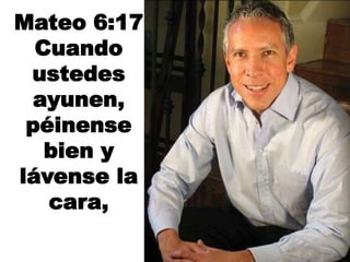 Mateo 6:17
Cuando
ustedes
ayunen,
péinense
bien y
lávense la
cara,
 
