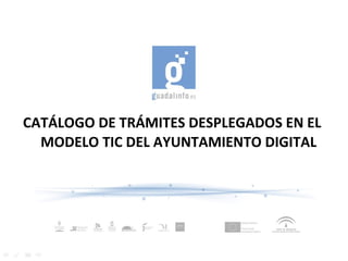 CATÁLOGO DE TRÁMITES DESPLEGADOS EN EL MODELO TIC DEL AYUNTAMIENTO DIGITAL 