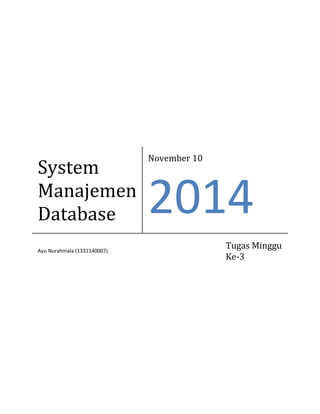 System 
Manajemen 
Database 
November 10 
2014 
Ayu Nurahmala (1331140007) 
Tugas Minggu 
Ke-3 
 