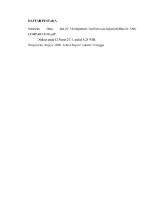 DAFTAR PUSTAKA
Setiawan, Danu dkk.2013.Comparator.”staff.unila.ac.id/junaidi/files/2013/06/
COMPARATOR.pdf”.
Diakses pada 12 Maret 2016, pukul 8:28 WIB.
Widjanarka, Wijaya. 2006. Teknik Digital. Jakarta :Erlangga
 