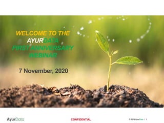 © 2019 AyurData /CONFIDENTIAL 1
WELCOME TO THE
AYURDATA
FIRST ANNIVERSARY
WEBINAR
7 November, 2020
 