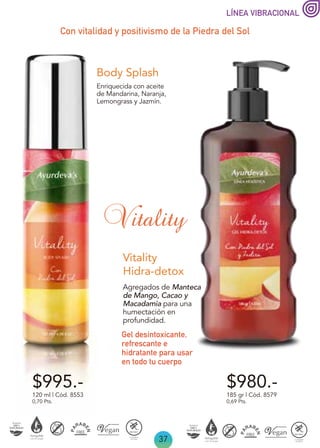 37
$980.-
$995.-
Gel desintoxicante,
refrescante e
hidratante para usar
en todo tu cuerpo
Con vitalidad y positivismo de la Piedra del Sol
120 ml | Cód. 8553
0,70 Pts.
Enriquecida con aceite
de Mandarina, Naranja,
Lemongrass y Jazmín.
Body Splash
Vitality
Hidra-detox
Vitality
LÍNEA VIBRACIONAL
185 gr | Cód. 8579
0,69 Pts.
Agregados de Manteca
de Mango, Cacao y
Macadamia para una
humectación en
profundidad.
 