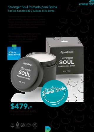 51
Precio habitual $680.-
$479.-
HOMBRE
También se puede usar como crema
para el cabello, para modelarlo y darle
forma. Colocar una pequeña cantidad
en la mano y distribuir uniformemente
sobre el cabello modelándolo.
Facilita el modelado y cuidado de la barba
40 gr | Cód. 8523 | 0,48 Pts.
Stronger Soul Pomada para Barba
Formulado con Romero, Lavanda,
Manteca de Karité y de Coco.
Con agregado de aceites de
Almendra y Macadamia.

Buena Onda
Buena Onda

30% de
descuento!!
 