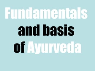 Fundamentals
and basis
of Ayurveda
 