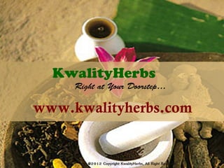 KwalityHerbs
     Right at Your Doorstep…

www.kwalityherbs.com
 