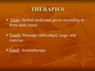 THERAPIES Taste : Herbal medicines given according to there taste (rasa) Touch : Massage (abhyañga), yoga, and exercise Smell : Aromatherapy 