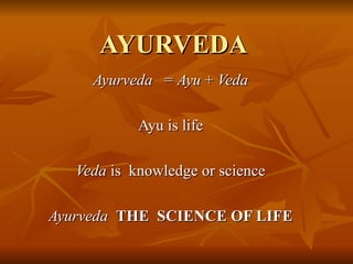AYURVEDA Ayurveda  =  Ayu  +  Veda Ayu is life Veda  is  knowledge or science Ayurveda   THE  SCIENCE OF LIFE 
