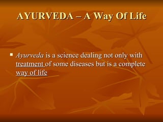 AYURVEDA – A Way Of Life Ayurveda  is a science dealing not only with  treatment  of some diseases but is a complete  way of life   