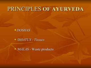 PRINCIPLES   OF AYURVEDA DOSHAS  D HATUS - Tissues M ALAS -  Waste products  