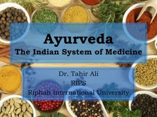 Ayurveda
The Indian System of Medicine
Dr. Tahir Ali
RIPS
Riphah International University
 