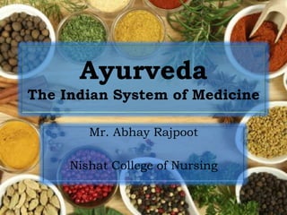 Ayurveda
The Indian System of Medicine
Mr. Abhay Rajpoot
Nishat College of Nursing
 