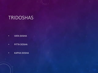TRIDOSHAS
• VATA DOSHA
• PITTA DOSHA
• KAPHA DOSHA
 
