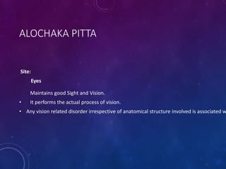 ALOCHAKA PITTA
Site:
Eyes
Maintains good Sight and Vision.
• It performs the actual process of vision.
• Any vision related disorder irrespective of anatomical structure involved is associated w
 