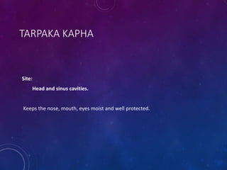 TARPAKA KAPHA
Site:
Head and sinus cavities.
Keeps the nose, mouth, eyes moist and well protected.
 