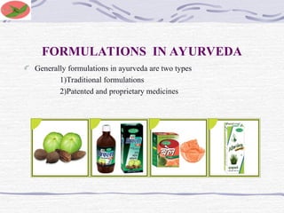FORMULATIONS IN AYURVEDA
Generally formulations in ayurveda are two types
1)Traditional formulations
2)Patented and proprietary medicines
 