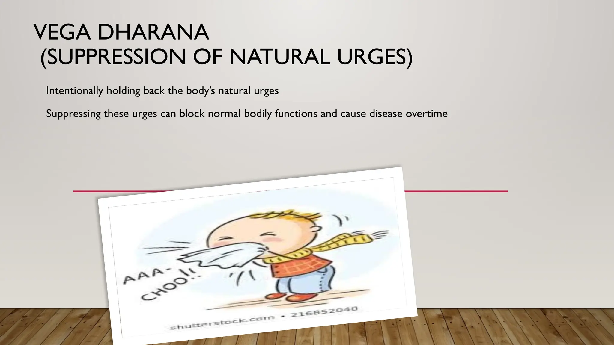VEGA DHARANA
(SUPPRESSION OF NATURAL URGES)
Intentionally holding back the body’s natural urges
Suppressing these urges can block normal bodily functions and cause disease overtime
 